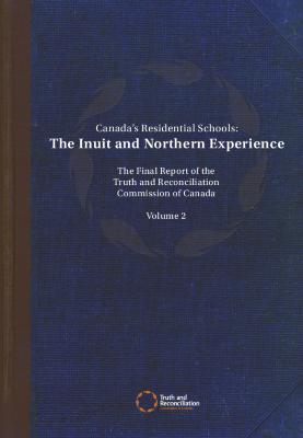 Canada's residential schools : the Inuit and Northern experience. The final report of the Truth and Reconciliation Commission of Canada : Volume 2